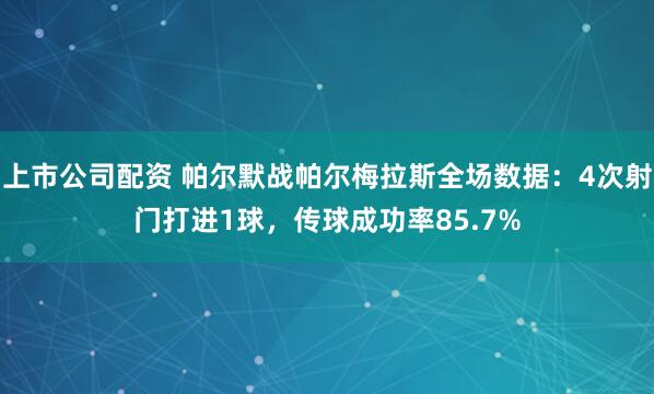 上市公司配资 帕尔默战帕尔梅拉斯全场数据：4次射门打进1球，传球成功率85.7%