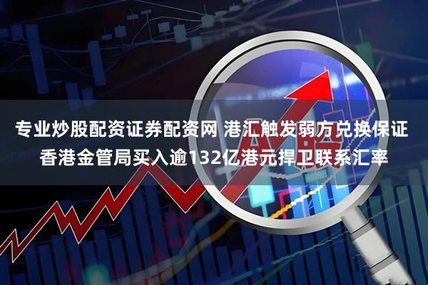 专业炒股配资证券配资网 港汇触发弱方兑换保证 香港金管局买入逾132亿港元捍卫联系汇率
