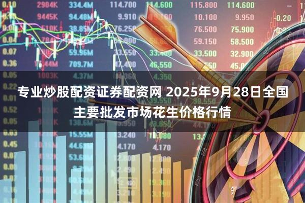 专业炒股配资证券配资网 2025年9月28日全国主要批发市场花生价格行情