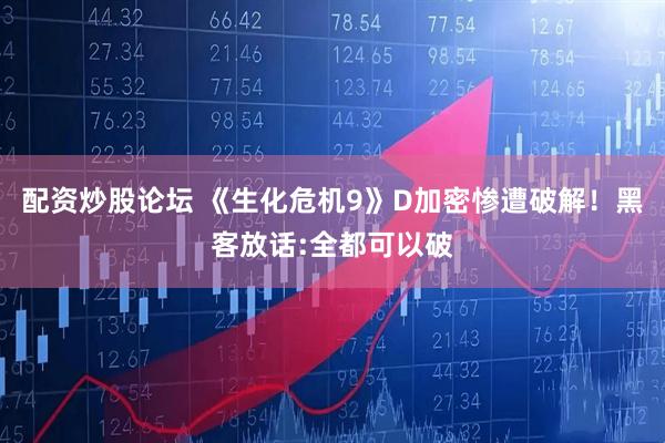 配资炒股论坛 《生化危机9》D加密惨遭破解！黑客放话:全都可以破
