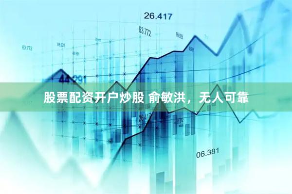 股票配资开户炒股 俞敏洪，无人可靠