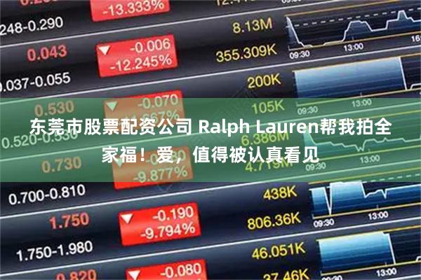东莞市股票配资公司 Ralph Lauren帮我拍全家福！爱，值得被认真看见