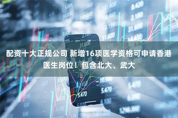 配资十大正规公司 新增16项医学资格可申请香港医生岗位！包含北大、武大