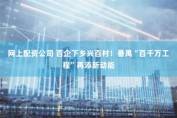 网上配资公司 百企下乡兴百村！番禺“百千万工程”再添新动能